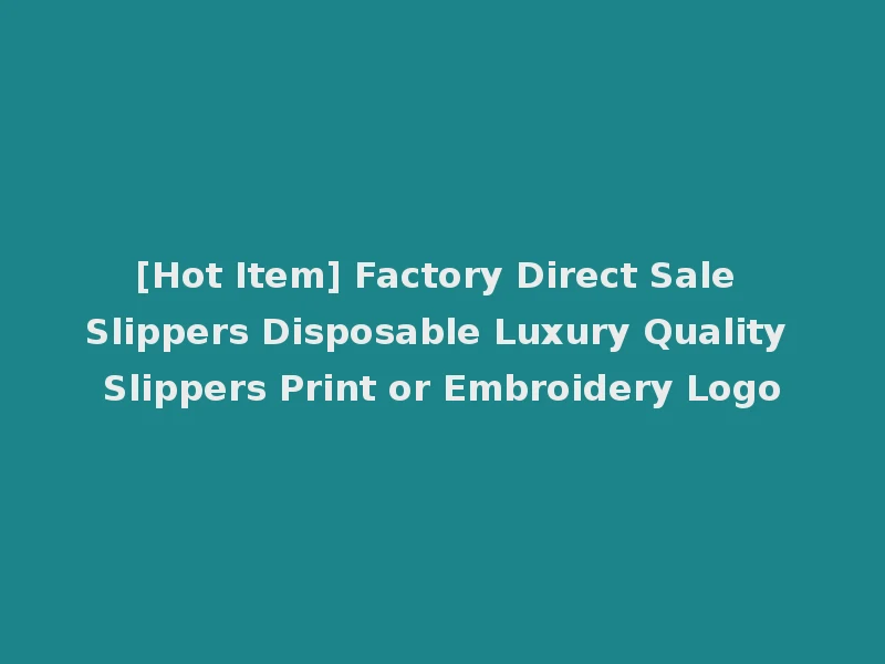 [Hot Item] Factory Direct Sale Slippers Disposable Luxury Quality Slippers Print or Embroidery Logo