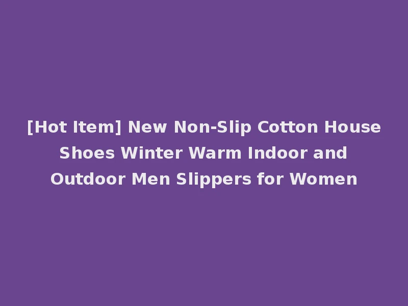 [Hot Item] New Non-Slip Cotton House Shoes Winter Warm Indoor and Outdoor Men Slippers for Women