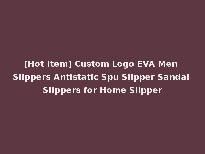 [Hot Item] Custom Logo EVA Men Slippers Antistatic Spu Slipper Sandal Slippers for Home Slipper