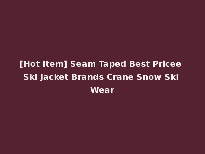 [Hot Item] Seam Taped Best Pricee Ski Jacket Brands Crane Snow Ski Wear