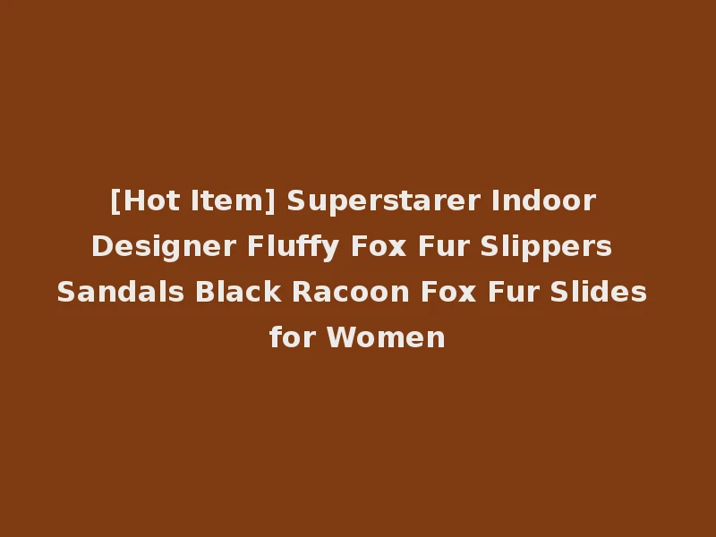 [Hot Item] Superstarer Indoor Designer Fluffy Fox Fur Slippers Sandals Black Racoon Fox Fur Slides for Women