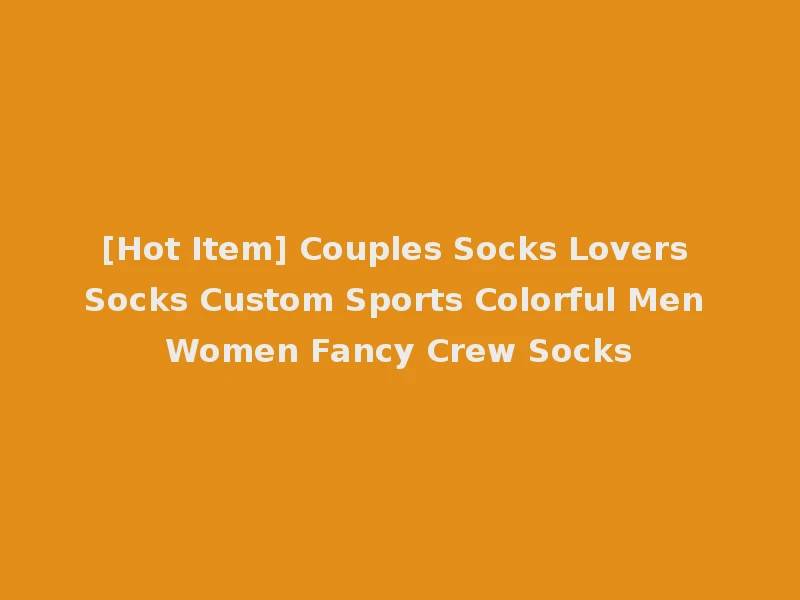 [Hot Item] Couples Socks Lovers Socks Custom Sports Colorful Men Women Fancy Crew Socks