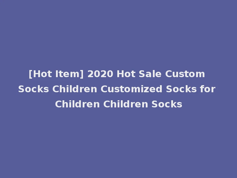 [Hot Item] 2020 Hot Sale Custom Socks Children Customized Socks for Children Children Socks