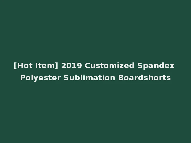 [Hot Item] 2019 Customized Spandex Polyester Sublimation Boardshorts