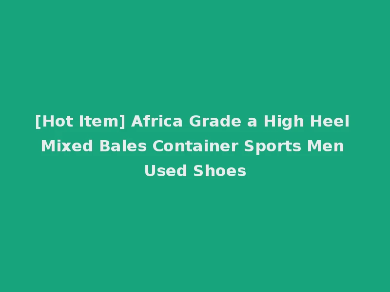 [Hot Item] Africa Grade a High Heel Mixed Bales Container Sports Men Used Shoes