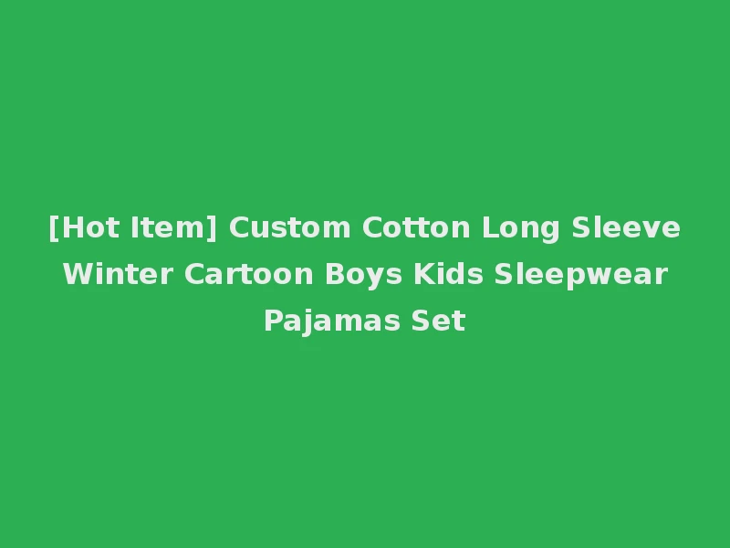 [Hot Item] Custom Cotton Long Sleeve Winter Cartoon Boys Kids Sleepwear Pajamas Set