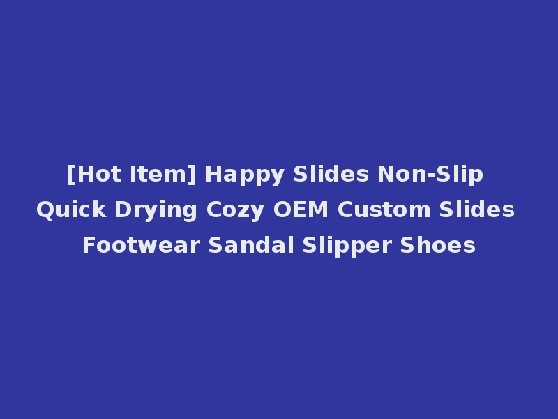 [Hot Item] Happy Slides Non-Slip Quick Drying Cozy OEM Custom Slides Footwear Sandal Slipper Shoes