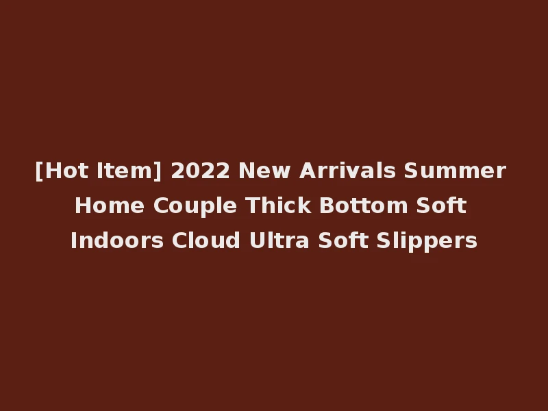 [Hot Item] 2022 New Arrivals Summer Home Couple Thick Bottom Soft Indoors Cloud Ultra Soft Slippers
