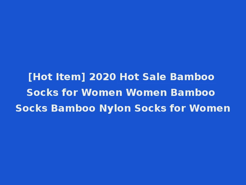 [Hot Item] 2020 Hot Sale Bamboo Socks for Women Women Bamboo Socks Bamboo Nylon Socks for Women