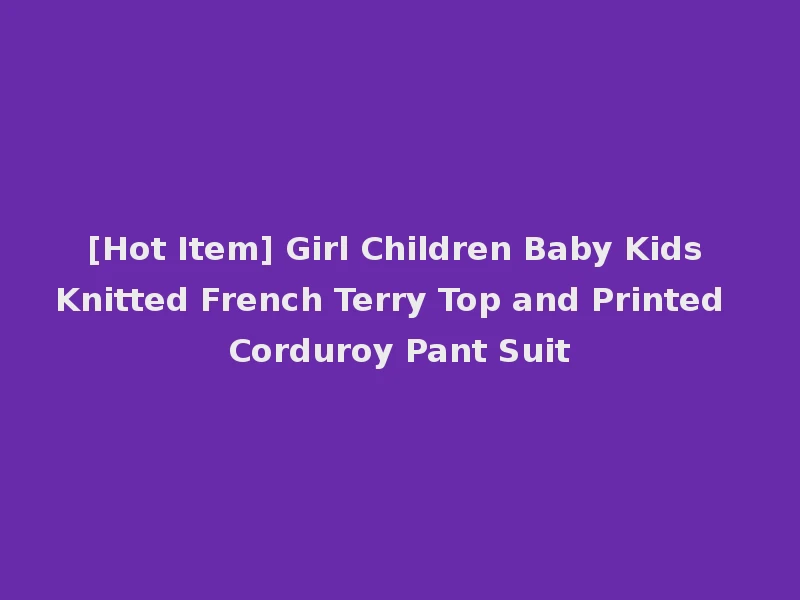 [Hot Item] Girl Children Baby Kids Knitted French Terry Top and Printed Corduroy Pant Suit