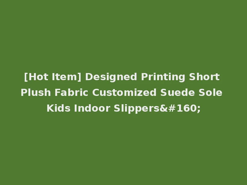 [Hot Item] Designed Printing Short Plush Fabric Customized Suede Sole Kids Indoor Slippers 