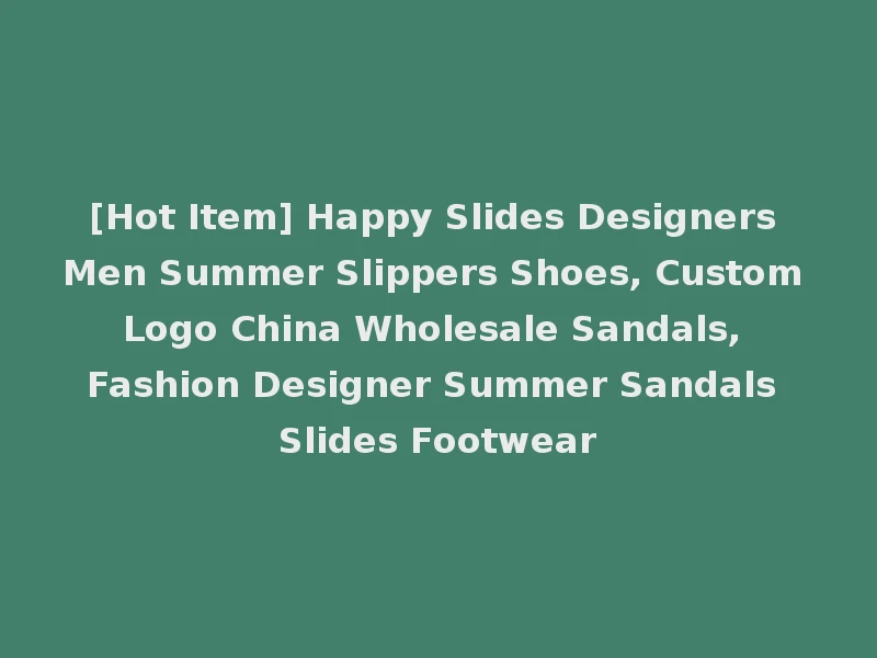 [Hot Item] Happy Slides Designers Men Summer Slippers Shoes, Custom Logo China Wholesale Sandals, Fashion Designer Summer Sandals Slides Footwear