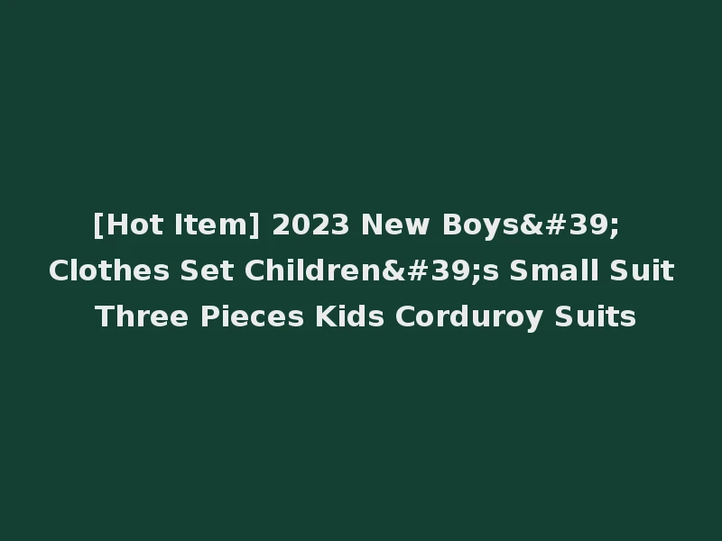 [Hot Item] 2023 New Boys' Clothes Set Children's Small Suit Three Pieces Kids Corduroy Suits