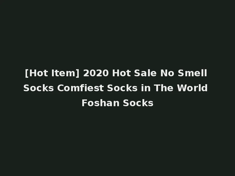[Hot Item] 2020 Hot Sale No Smell Socks Comfiest Socks in The World Foshan Socks