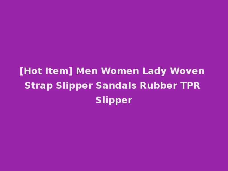 [Hot Item] Men Women Lady Woven Strap Slipper Sandals Rubber TPR Slipper