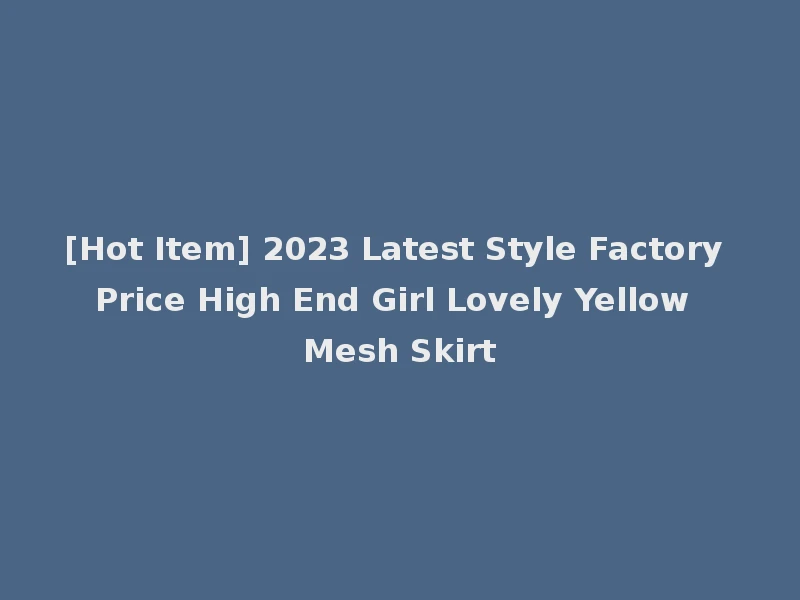 [Hot Item] 2023 Latest Style Factory Price High End Girl Lovely Yellow Mesh Skirt
