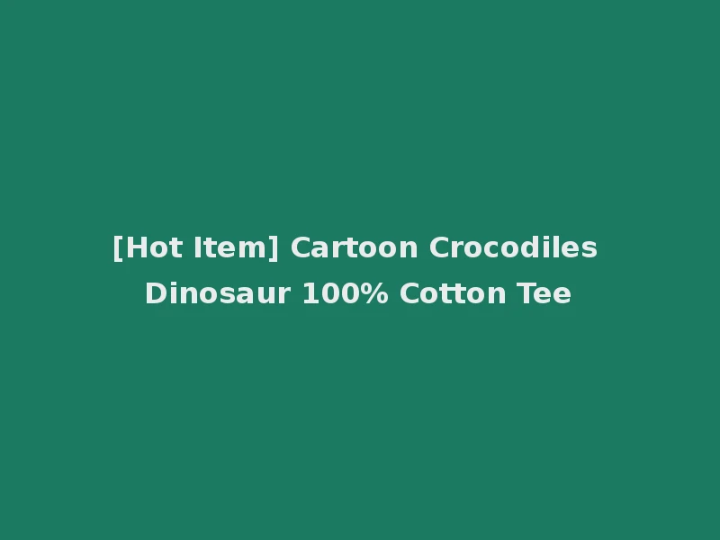 [Hot Item] Cartoon Crocodiles Dinosaur 100% Cotton Tee