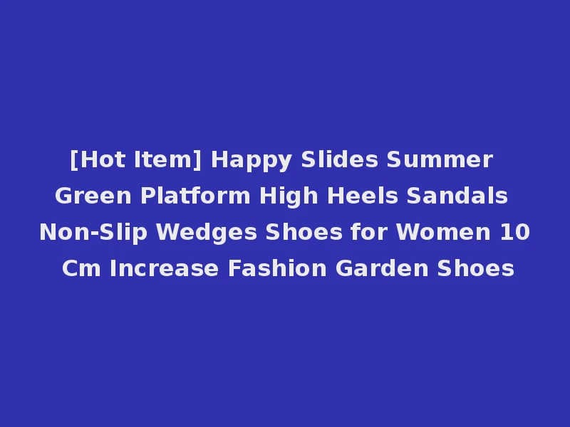 [Hot Item] Happy Slides Summer Green Platform High Heels Sandals Non-Slip Wedges Shoes for Women 10 Cm Increase Fashion Garden Shoes