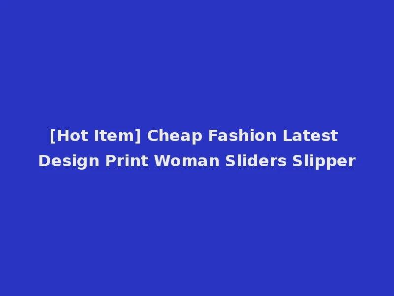 [Hot Item] Cheap Fashion Latest Design Print Woman Sliders Slipper