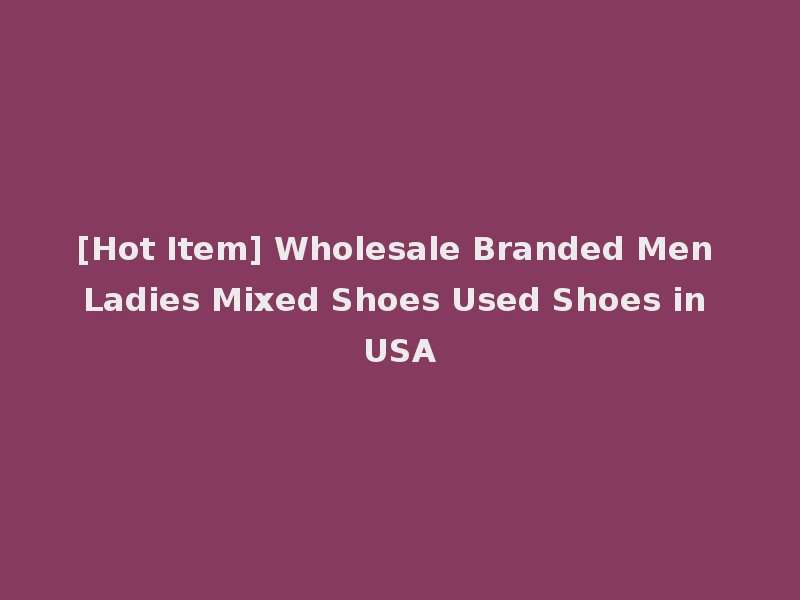 [Hot Item] Wholesale Branded Men Ladies Mixed Shoes Used Shoes in USA