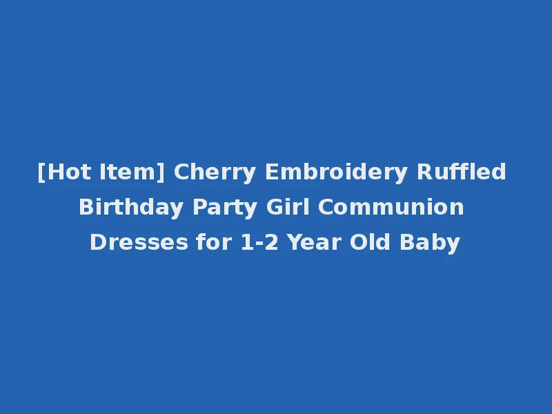[Hot Item] Cherry Embroidery Ruffled Birthday Party Girl Communion Dresses for 1-2 Year Old Baby