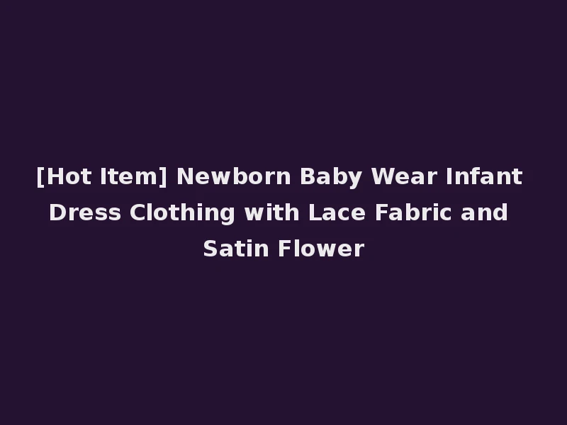 [Hot Item] Newborn Baby Wear Infant Dress Clothing with Lace Fabric and Satin Flower