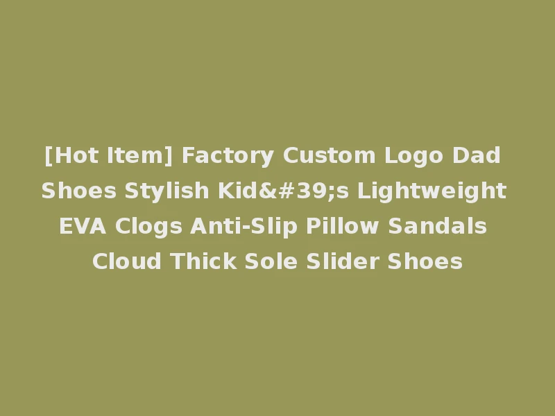 [Hot Item] Factory Custom Logo Dad Shoes Stylish Kid's Lightweight EVA Clogs Anti-Slip Pillow Sandals Cloud Thick Sole Slider Shoes