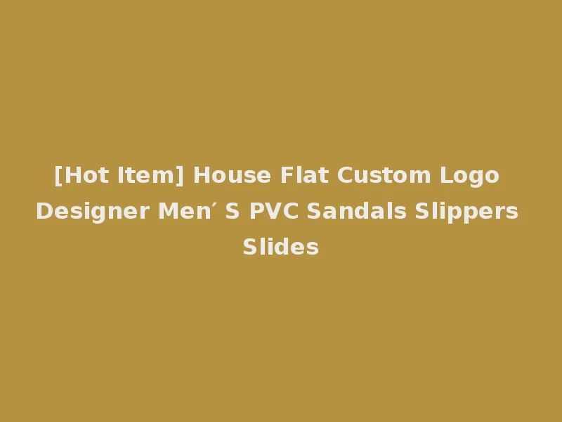 [Hot Item] House Flat Custom Logo Designer Men′ S PVC Sandals Slippers Slides