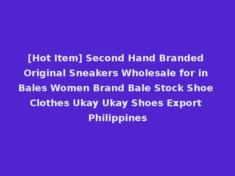 [Hot Item] Second Hand Branded Original Sneakers Wholesale for in Bales Women Brand Bale Stock Shoe Clothes Ukay Ukay Shoes Export Philippines