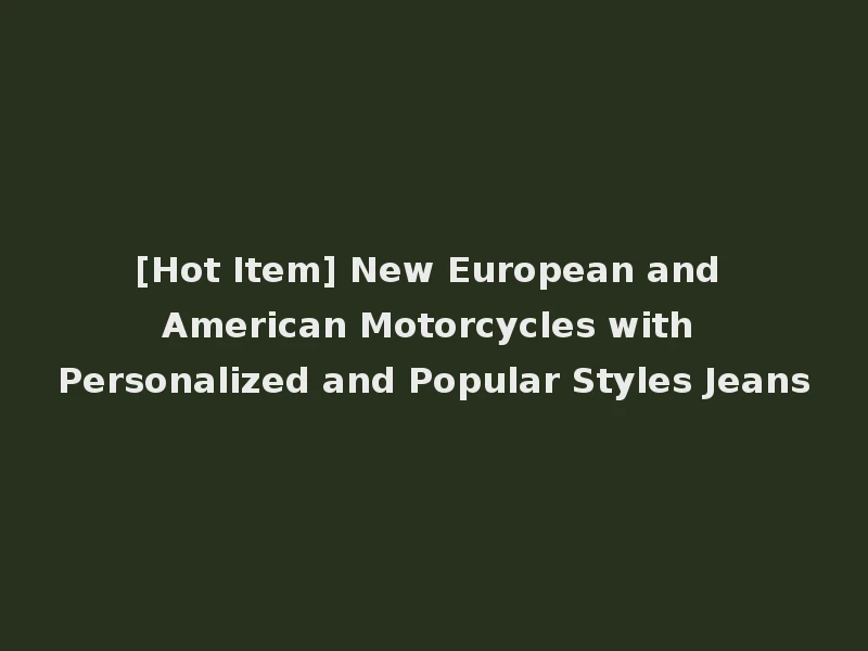 [Hot Item] New European and American Motorcycles with Personalized and Popular Styles Jeans