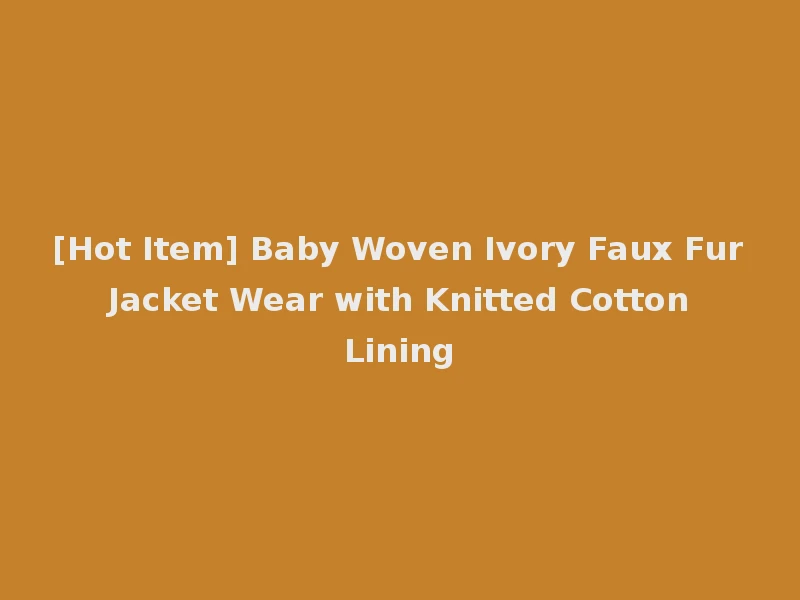 [Hot Item] Baby Woven Ivory Faux Fur Jacket Wear with Knitted Cotton Lining
