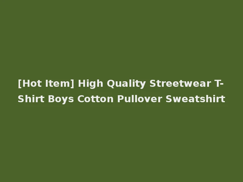 [Hot Item] High Quality Streetwear T-Shirt Boys Cotton Pullover Sweatshirt