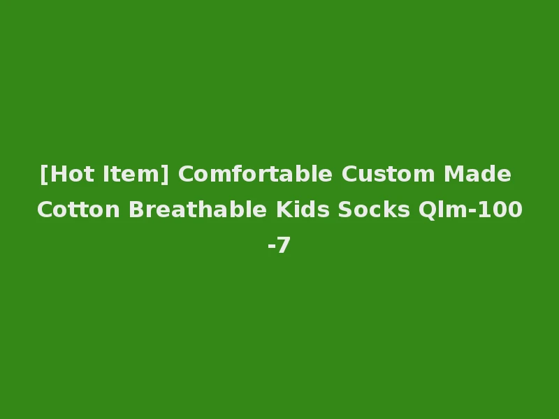 [Hot Item] Comfortable Custom Made Cotton Breathable Kids Socks Qlm-100-7