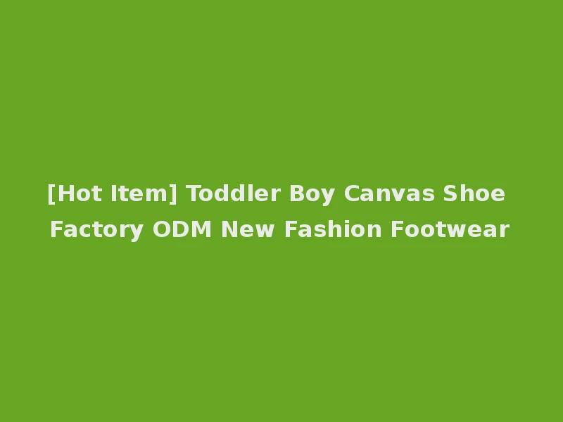 [Hot Item] Toddler Boy Canvas Shoe Factory ODM New Fashion Footwear