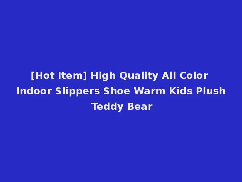 [Hot Item] High Quality All Color Indoor Slippers Shoe Warm Kids Plush Teddy Bear