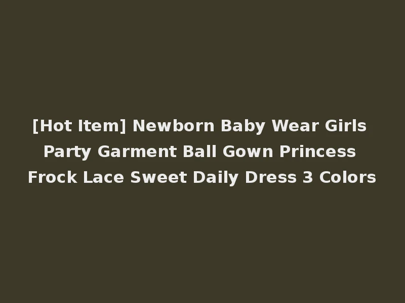[Hot Item] Newborn Baby Wear Girls Party Garment Ball Gown Princess Frock Lace Sweet Daily Dress 3 Colors