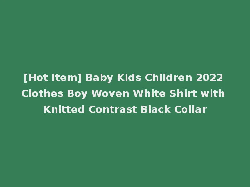 [Hot Item] Baby Kids Children 2022 Clothes Boy Woven White Shirt with Knitted Contrast Black Collar