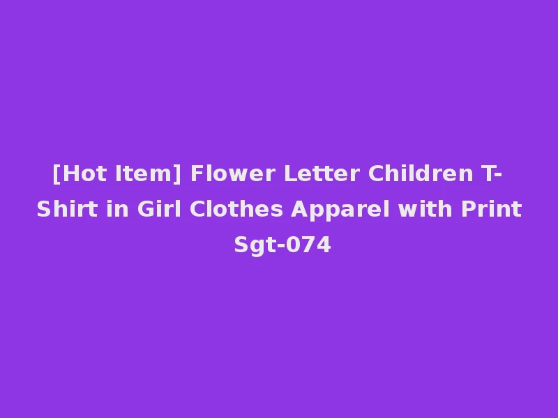 [Hot Item] Flower Letter Children T-Shirt in Girl Clothes Apparel with Print Sgt-074