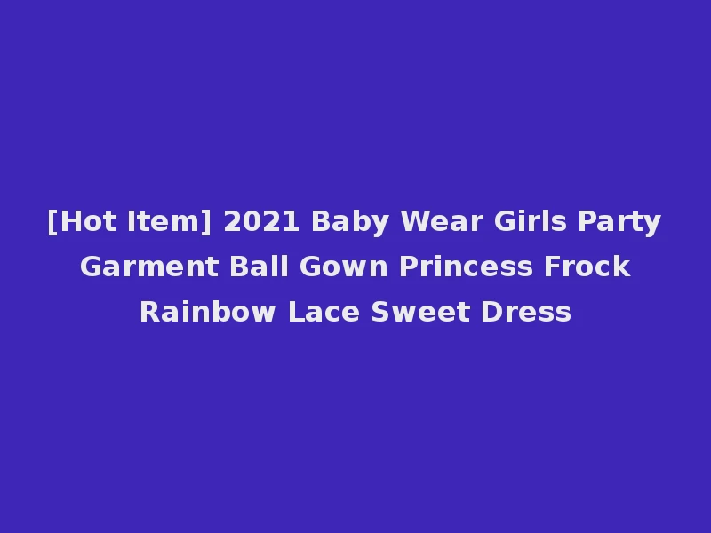 [Hot Item] 2021 Baby Wear Girls Party Garment Ball Gown Princess Frock Rainbow Lace Sweet Dress