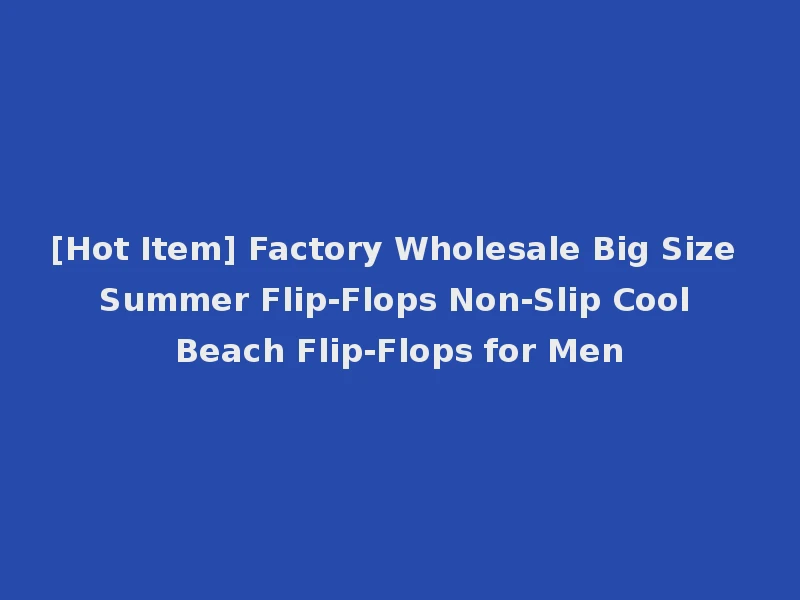 [Hot Item] Factory Wholesale Big Size Summer Flip-Flops Non-Slip Cool Beach Flip-Flops for Men
