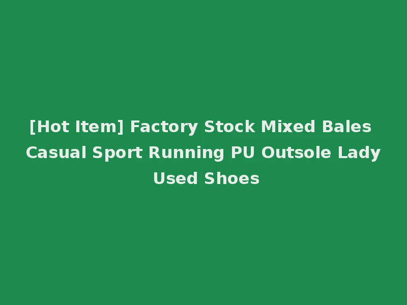 [Hot Item] Factory Stock Mixed Bales Casual Sport Running PU Outsole Lady Used Shoes