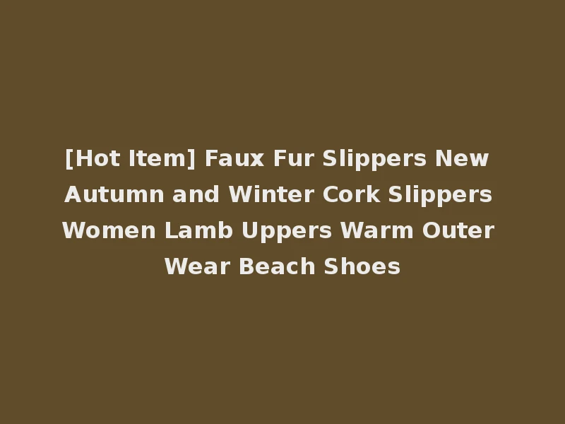 [Hot Item] Faux Fur Slippers New Autumn and Winter Cork Slippers Women Lamb Uppers Warm Outer Wear Beach Shoes