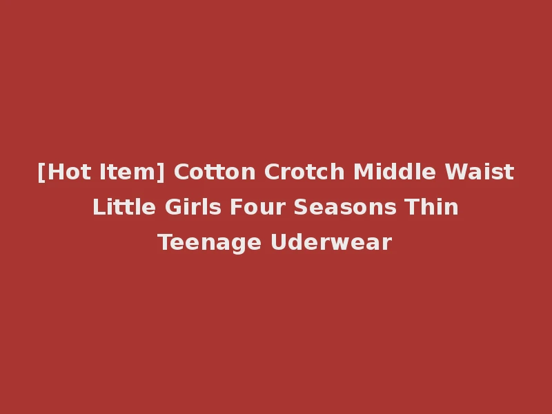 [Hot Item] Cotton Crotch Middle Waist Little Girls Four Seasons Thin Teenage Uderwear