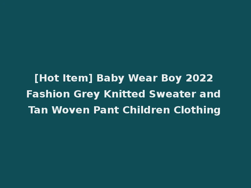 [Hot Item] Baby Wear Boy 2022 Fashion Grey Knitted Sweater and Tan Woven Pant Children Clothing