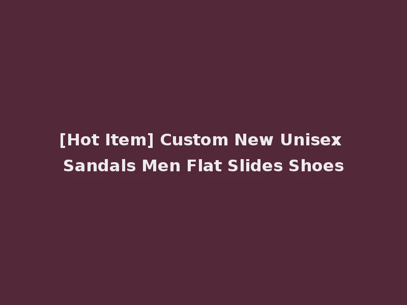 [Hot Item] Custom New Unisex Sandals Men Flat Slides Shoes