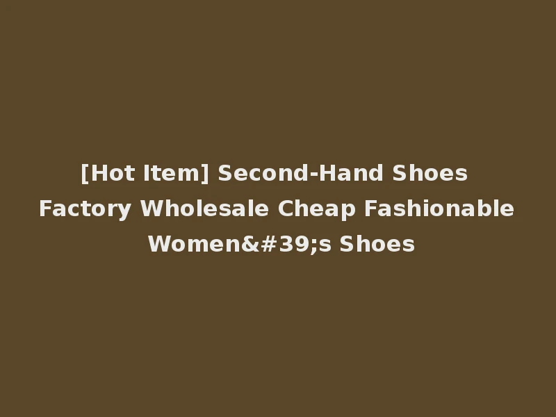 [Hot Item] Second-Hand Shoes Factory Wholesale Cheap Fashionable Women's Shoes