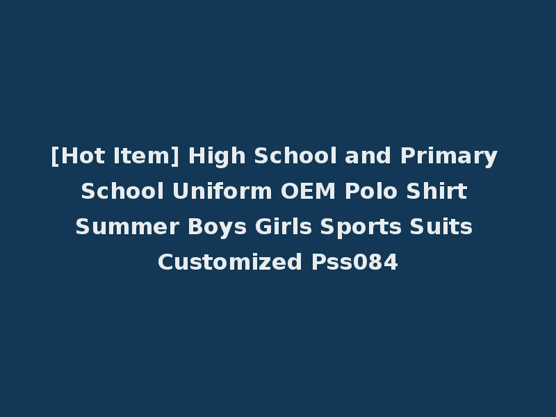 [Hot Item] High School and Primary School Uniform OEM Polo Shirt Summer Boys Girls Sports Suits Customized Pss084