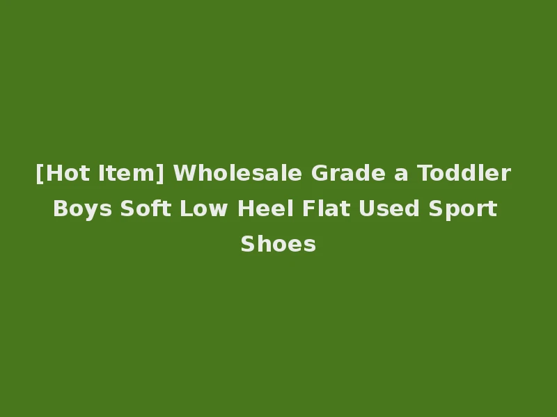 [Hot Item] Wholesale Grade a Toddler Boys Soft Low Heel Flat Used Sport Shoes