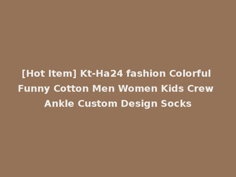 [Hot Item] Kt-Ha24 fashion Colorful Funny Cotton Men Women Kids Crew Ankle Custom Design Socks