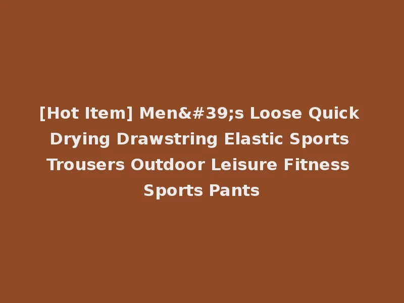 [Hot Item] Men's Loose Quick Drying Drawstring Elastic Sports Trousers Outdoor Leisure Fitness Sports Pants